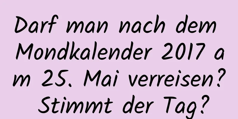 Darf man nach dem Mondkalender 2017 am 25. Mai verreisen? Stimmt der Tag?