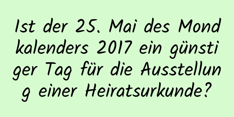 Ist der 25. Mai des Mondkalenders 2017 ein günstiger Tag für die Ausstellung einer Heiratsurkunde?