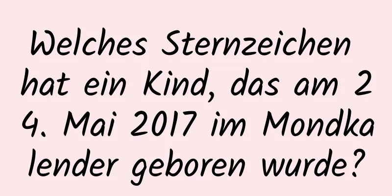 Welches Sternzeichen hat ein Kind, das am 24. Mai 2017 im Mondkalender geboren wurde?