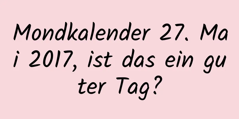 Mondkalender 27. Mai 2017, ist das ein guter Tag?