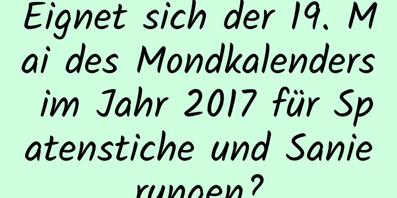 Eignet sich der 19. Mai des Mondkalenders im Jahr 2017 für Spatenstiche und Sanierungen?