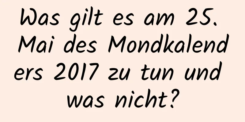 Was gilt es am 25. Mai des Mondkalenders 2017 zu tun und was nicht?