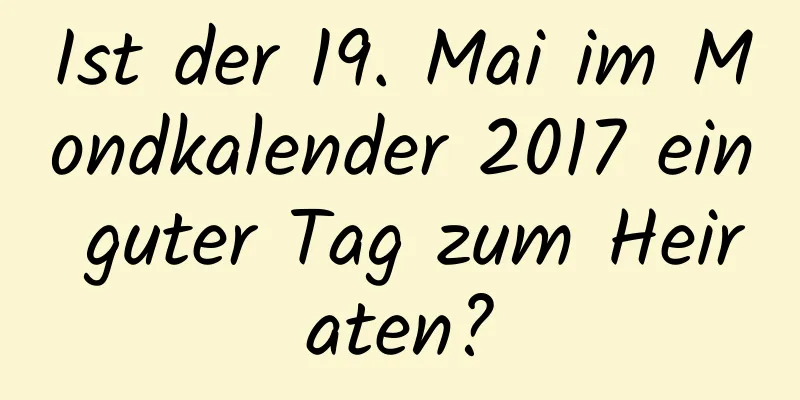 Ist der 19. Mai im Mondkalender 2017 ein guter Tag zum Heiraten?