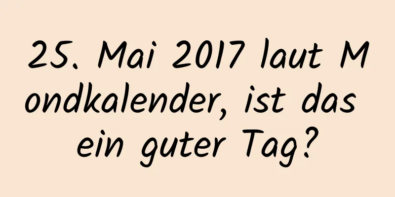 25. Mai 2017 laut Mondkalender, ist das ein guter Tag?