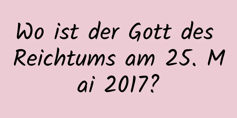 Wo ist der Gott des Reichtums am 25. Mai 2017?