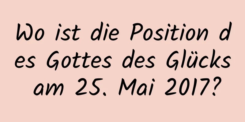 Wo ist die Position des Gottes des Glücks am 25. Mai 2017?