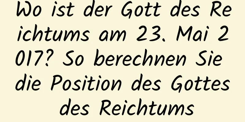 Wo ist der Gott des Reichtums am 23. Mai 2017? So berechnen Sie die Position des Gottes des Reichtums