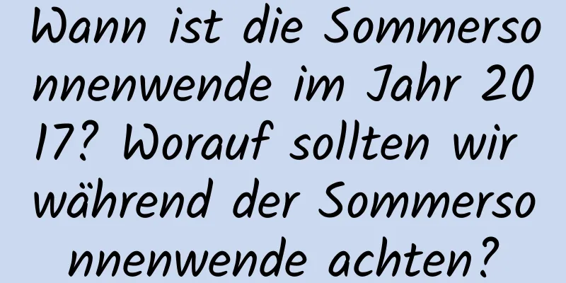 Wann ist die Sommersonnenwende im Jahr 2017? Worauf sollten wir während der Sommersonnenwende achten?