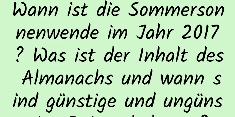 Wann ist die Sommersonnenwende im Jahr 2017? Was ist der Inhalt des Almanachs und wann sind günstige und ungünstige Zeiten bekannt?