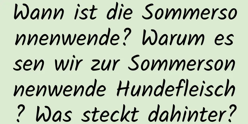 Wann ist die Sommersonnenwende? Warum essen wir zur Sommersonnenwende Hundefleisch? Was steckt dahinter?