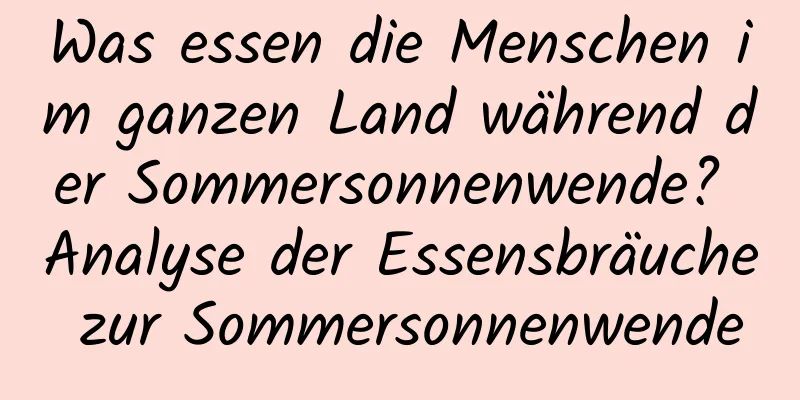 Was essen die Menschen im ganzen Land während der Sommersonnenwende? Analyse der Essensbräuche zur Sommersonnenwende