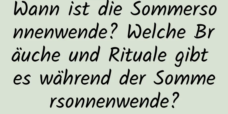 Wann ist die Sommersonnenwende? Welche Bräuche und Rituale gibt es während der Sommersonnenwende?