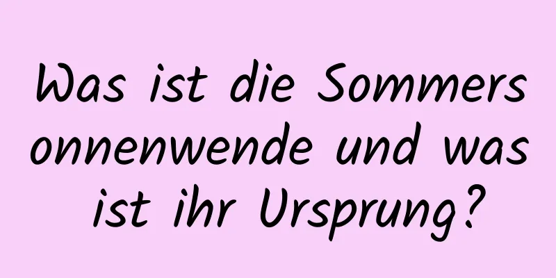 Was ist die Sommersonnenwende und was ist ihr Ursprung?