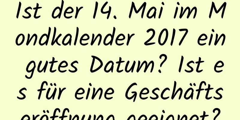 Ist der 14. Mai im Mondkalender 2017 ein gutes Datum? Ist es für eine Geschäftseröffnung geeignet?