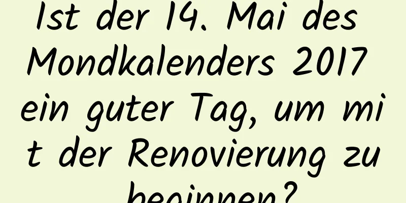 Ist der 14. Mai des Mondkalenders 2017 ein guter Tag, um mit der Renovierung zu beginnen?