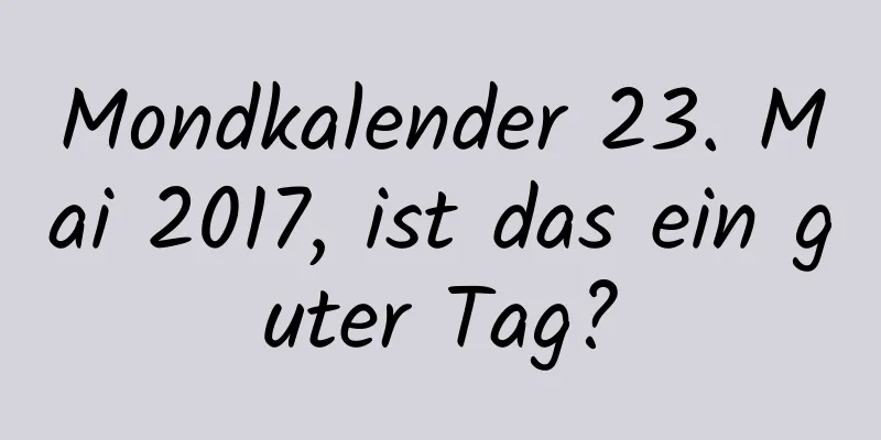 Mondkalender 23. Mai 2017, ist das ein guter Tag?