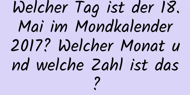 Welcher Tag ist der 18. Mai im Mondkalender 2017? Welcher Monat und welche Zahl ist das?