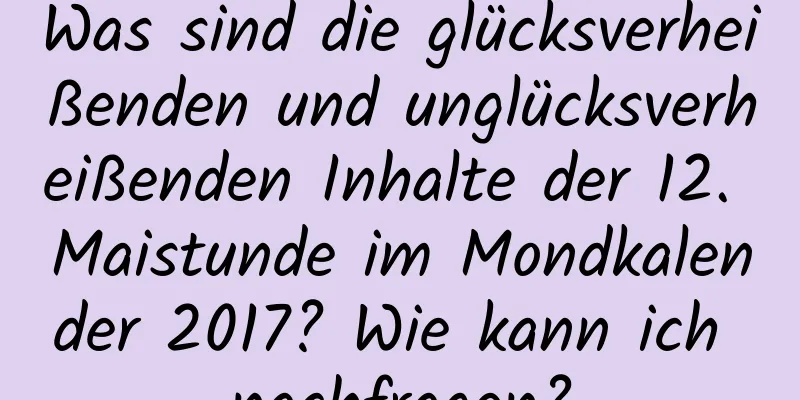 Was sind die glücksverheißenden und unglücksverheißenden Inhalte der 12. Maistunde im Mondkalender 2017? Wie kann ich nachfragen?