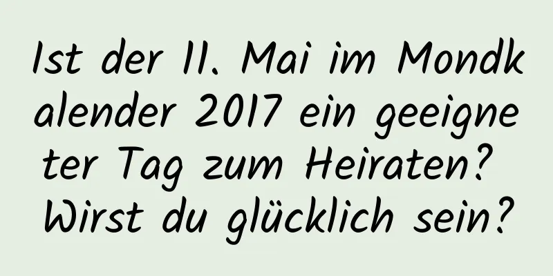 Ist der 11. Mai im Mondkalender 2017 ein geeigneter Tag zum Heiraten? Wirst du glücklich sein?