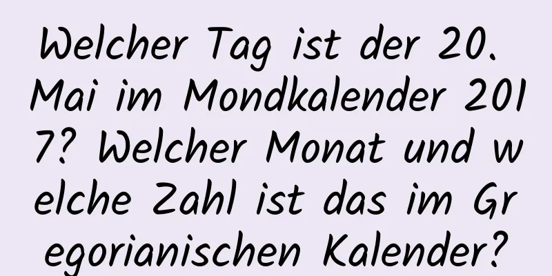 Welcher Tag ist der 20. Mai im Mondkalender 2017? Welcher Monat und welche Zahl ist das im Gregorianischen Kalender?