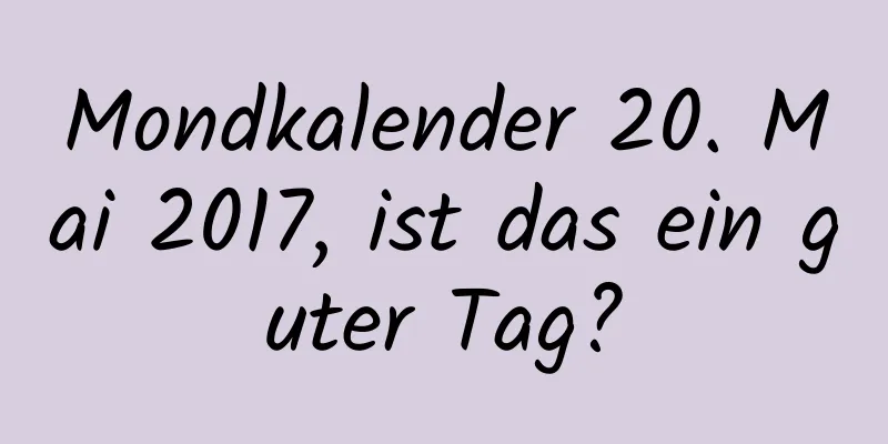 Mondkalender 20. Mai 2017, ist das ein guter Tag?