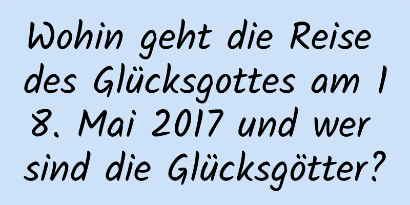 Wohin geht die Reise des Glücksgottes am 18. Mai 2017 und wer sind die Glücksgötter?