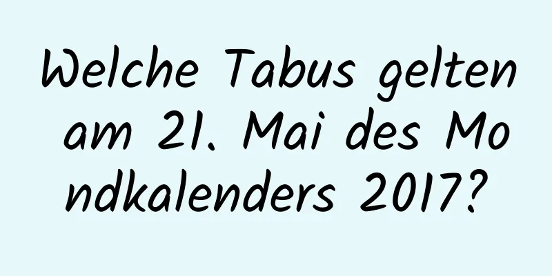 Welche Tabus gelten am 21. Mai des Mondkalenders 2017?