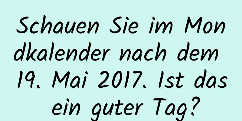 Schauen Sie im Mondkalender nach dem 19. Mai 2017. Ist das ein guter Tag?