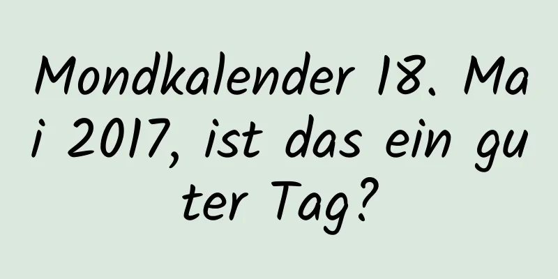 Mondkalender 18. Mai 2017, ist das ein guter Tag?