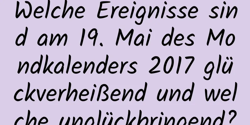 Welche Ereignisse sind am 19. Mai des Mondkalenders 2017 glückverheißend und welche unglückbringend?