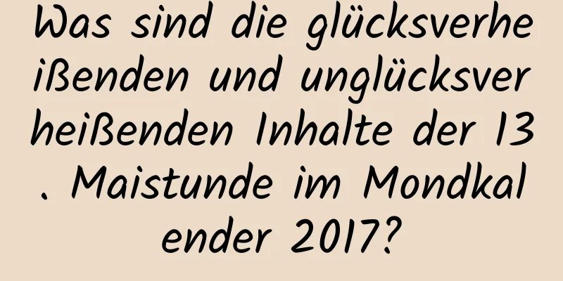 Was sind die glücksverheißenden und unglücksverheißenden Inhalte der 13. Maistunde im Mondkalender 2017?