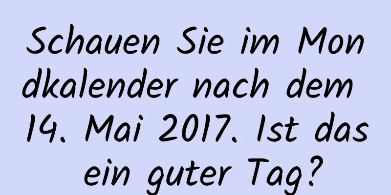 Schauen Sie im Mondkalender nach dem 14. Mai 2017. Ist das ein guter Tag?