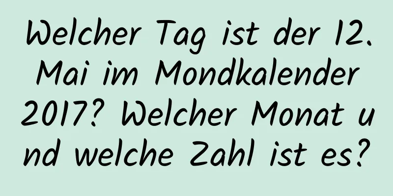 Welcher Tag ist der 12. Mai im Mondkalender 2017? Welcher Monat und welche Zahl ist es?