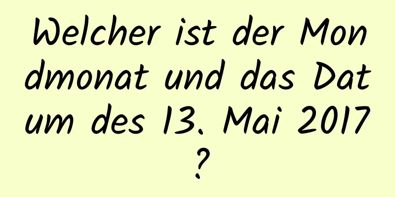 Welcher ist der Mondmonat und das Datum des 13. Mai 2017?