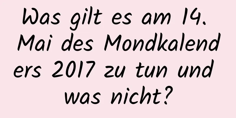 Was gilt es am 14. Mai des Mondkalenders 2017 zu tun und was nicht?