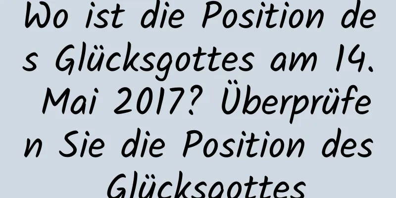 Wo ist die Position des Glücksgottes am 14. Mai 2017? Überprüfen Sie die Position des Glücksgottes