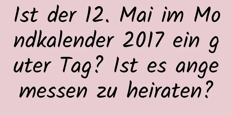 Ist der 12. Mai im Mondkalender 2017 ein guter Tag? Ist es angemessen zu heiraten?