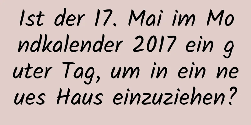 Ist der 17. Mai im Mondkalender 2017 ein guter Tag, um in ein neues Haus einzuziehen?