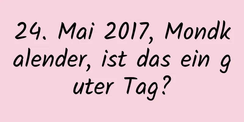 24. Mai 2017, Mondkalender, ist das ein guter Tag?