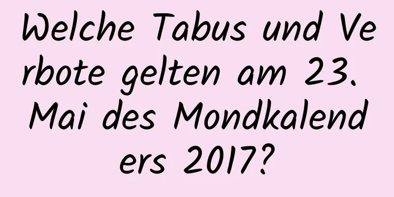 Welche Tabus und Verbote gelten am 23. Mai des Mondkalenders 2017?