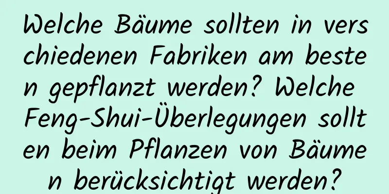 Welche Bäume sollten in verschiedenen Fabriken am besten gepflanzt werden? Welche Feng-Shui-Überlegungen sollten beim Pflanzen von Bäumen berücksichtigt werden?