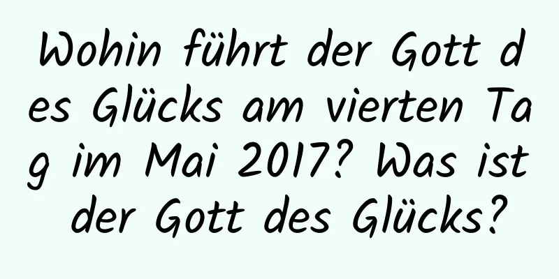 Wohin führt der Gott des Glücks am vierten Tag im Mai 2017? Was ist der Gott des Glücks?