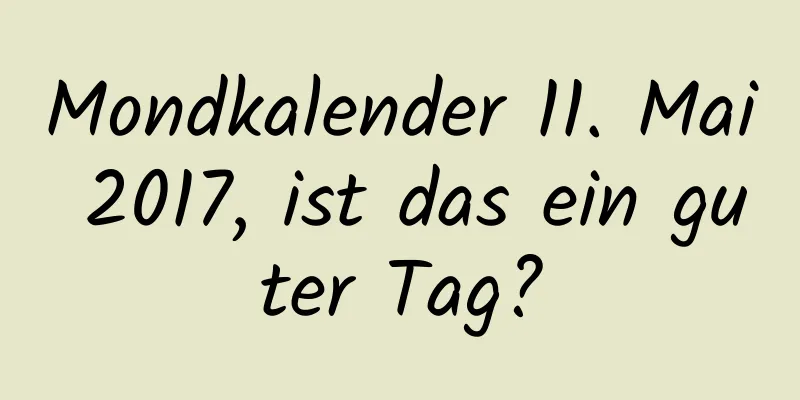 Mondkalender 11. Mai 2017, ist das ein guter Tag?