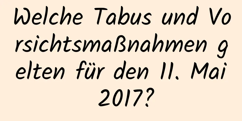 Welche Tabus und Vorsichtsmaßnahmen gelten für den 11. Mai 2017?