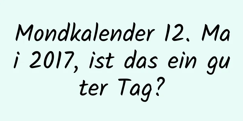 Mondkalender 12. Mai 2017, ist das ein guter Tag?