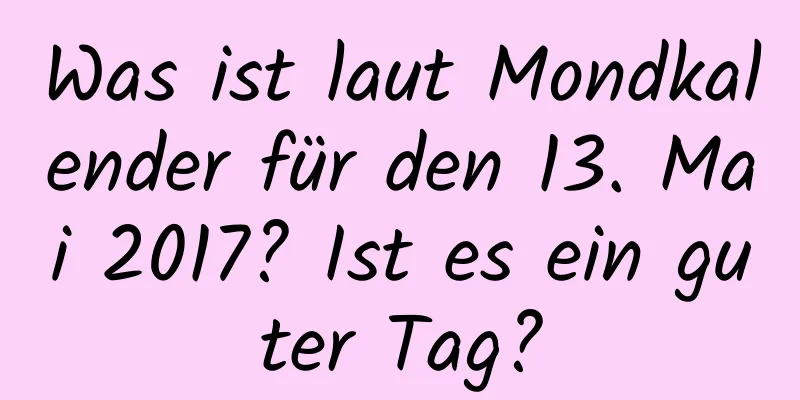 Was ist laut Mondkalender für den 13. Mai 2017? Ist es ein guter Tag?