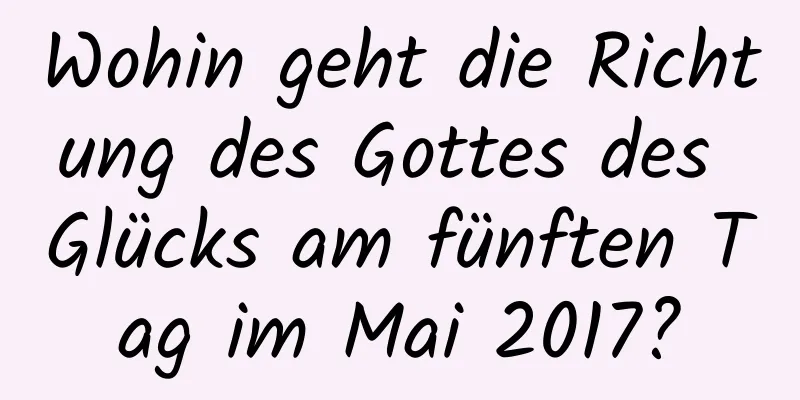 Wohin geht die Richtung des Gottes des Glücks am fünften Tag im Mai 2017?