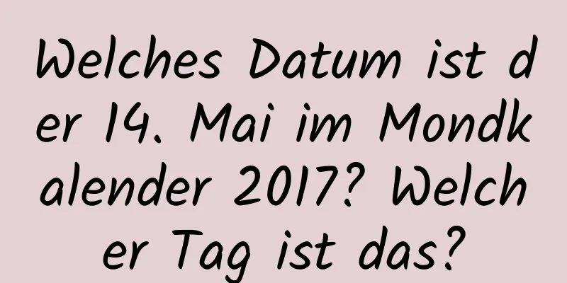 Welches Datum ist der 14. Mai im Mondkalender 2017? Welcher Tag ist das?