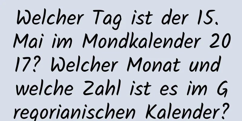 Welcher Tag ist der 15. Mai im Mondkalender 2017? Welcher Monat und welche Zahl ist es im Gregorianischen Kalender?