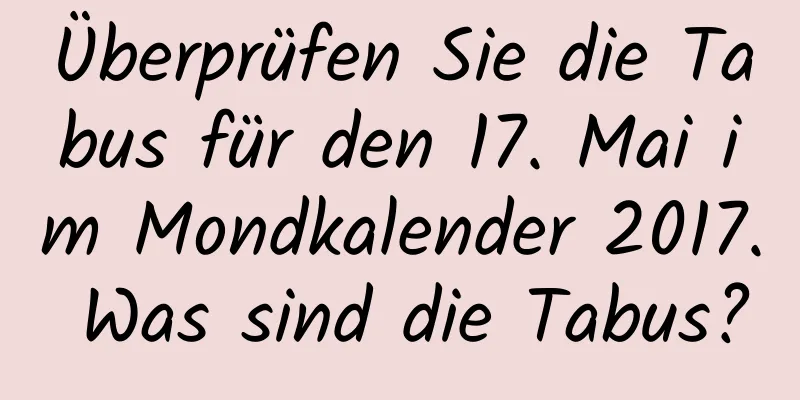 Überprüfen Sie die Tabus für den 17. Mai im Mondkalender 2017. Was sind die Tabus?